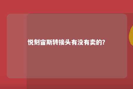 悦刻宙斯转接头有没有卖的
？ 